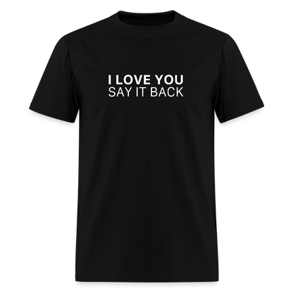 I Love You , Say It Back Unisex Classic T-Shirt - black