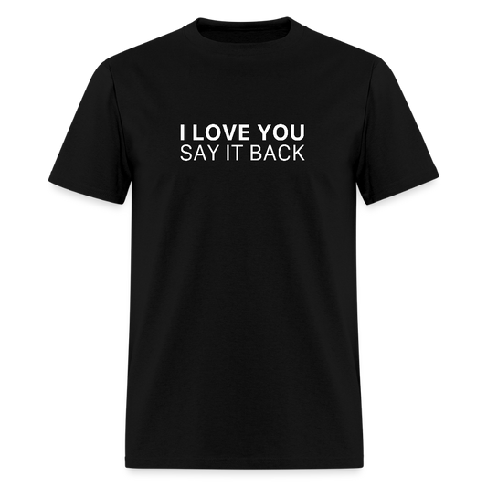 I Love You , Say It Back Unisex Classic T-Shirt - black